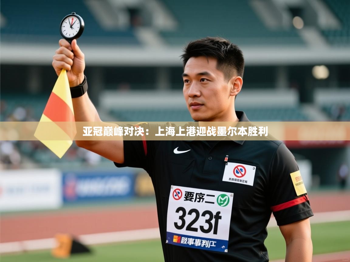 蓝鲸体育app下载-亚冠巅峰对决：上海上港迎战墨尔本胜利
