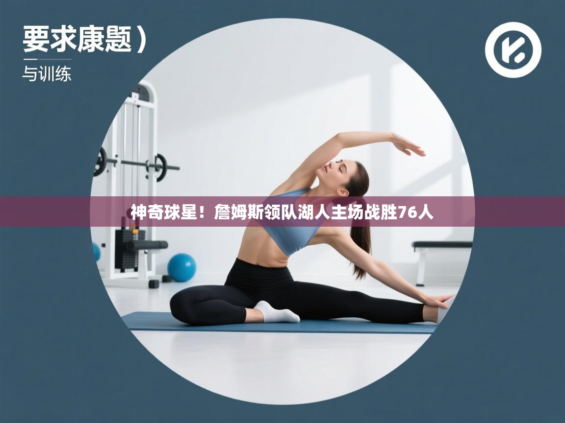 蓝鲸体育app官方下载-神奇球星！詹姆斯领队湖人主场战胜76人  第2张