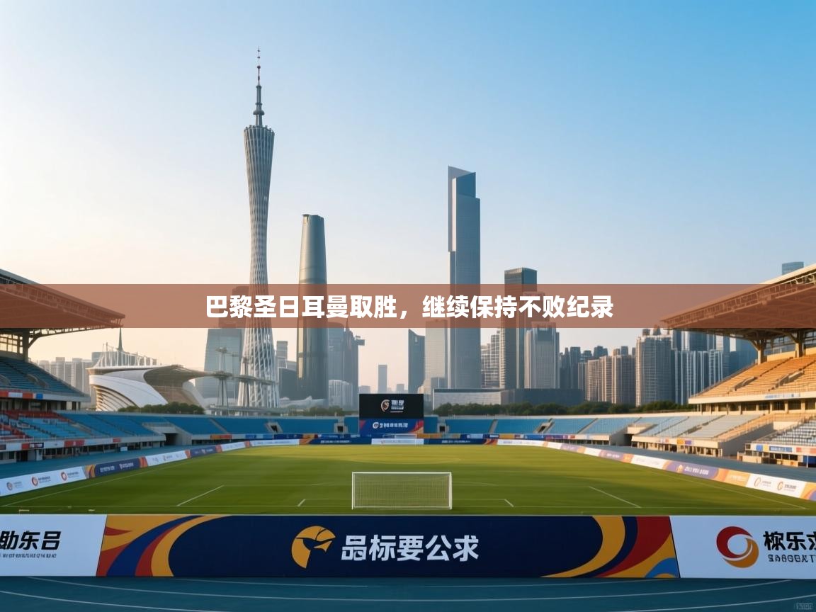 蓝鲸体育网页-巴黎圣日耳曼取胜，继续保持不败纪录