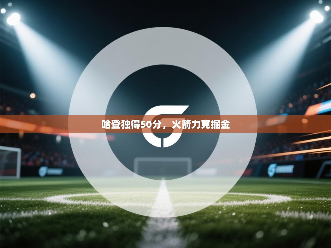 蓝鲸体育app官方入口-哈登独得50分，火箭力克掘金