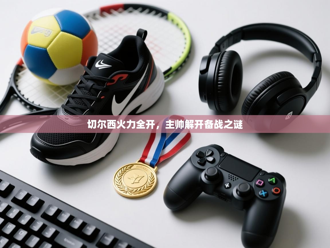 鲸蓝体育苹果-切尔西火力全开,主帅解开备战之谜 第3张