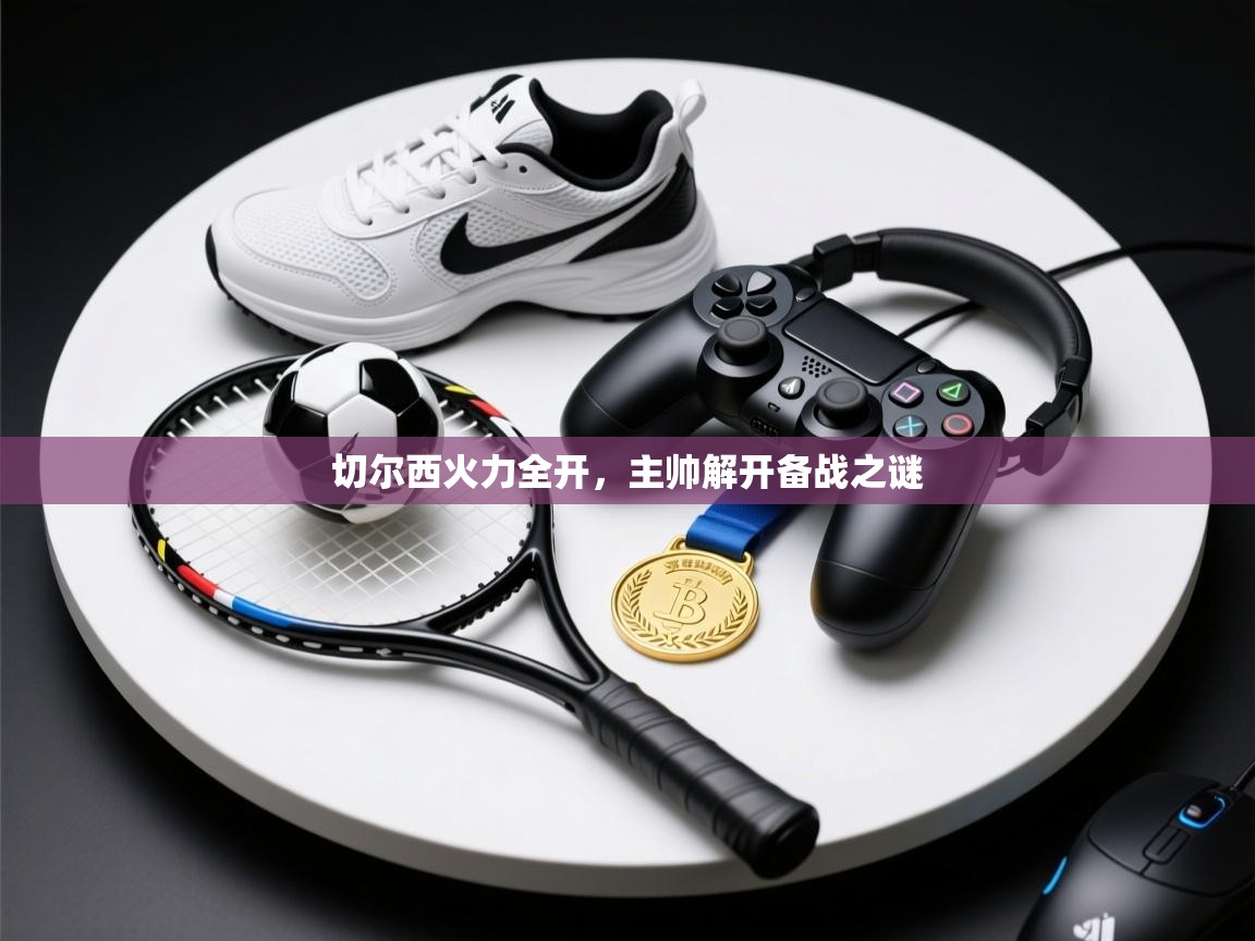 鲸蓝体育苹果-切尔西火力全开,主帅解开备战之谜 第4张