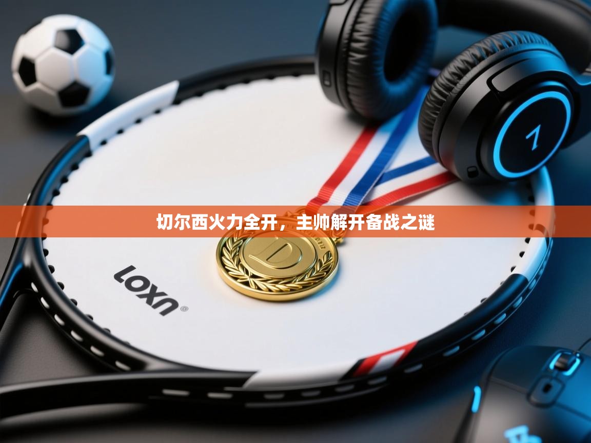 鲸蓝体育苹果-切尔西火力全开,主帅解开备战之谜 第2张