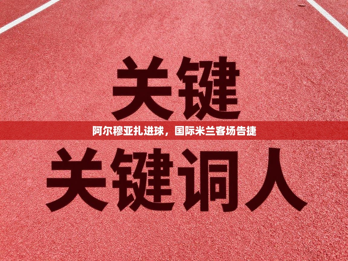 蓝鲸体育官网-阿尔穆亚扎进球，国际米兰客场告捷  第1张