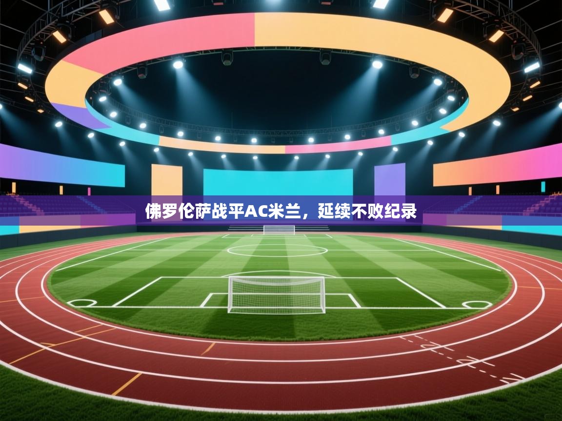 蓝鲸体育网页-佛罗伦萨战平AC米兰，延续不败纪录  第3张