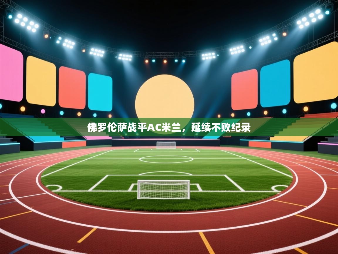 蓝鲸体育网页-佛罗伦萨战平AC米兰，延续不败纪录  第4张