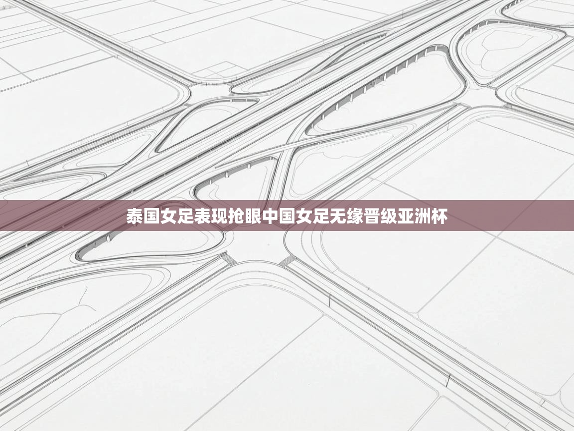 鲸蓝体育苹果-泰国女足表现抢眼中国女足无缘晋级亚洲杯  第3张