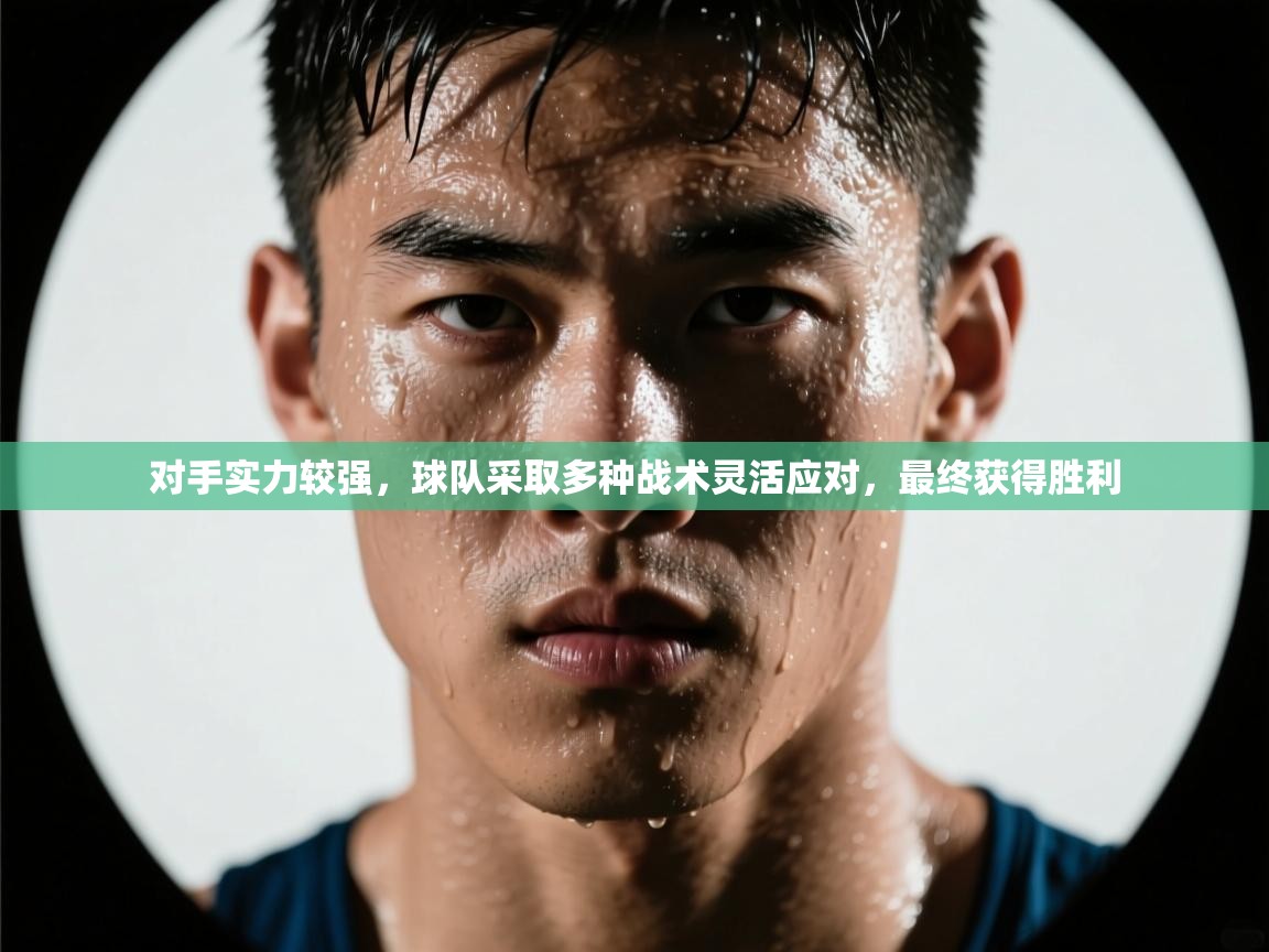 蓝鲸体育app安卓版-对手实力较强,球队采取多种战术灵活应对,最终获得胜利 第2张