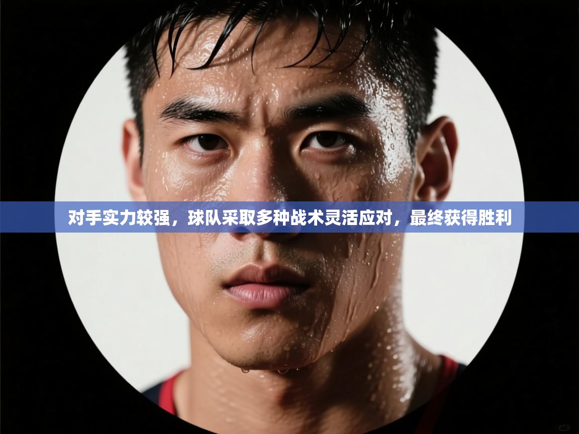 蓝鲸体育app安卓版-对手实力较强,球队采取多种战术灵活应对,最终获得胜利 第3张