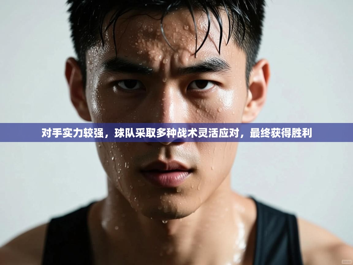 蓝鲸体育app安卓版-对手实力较强,球队采取多种战术灵活应对,最终获得胜利 第4张