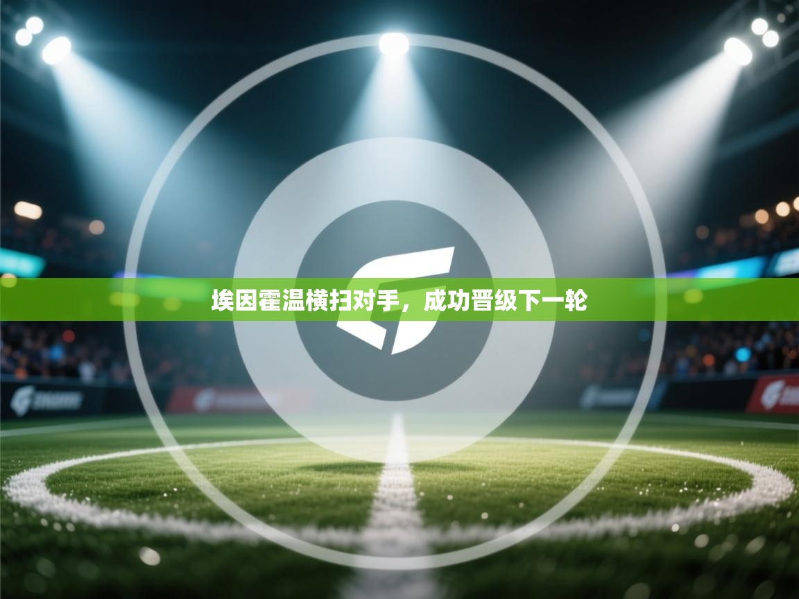 鲸蓝体育官网-埃因霍温横扫对手,成功晋级下一轮 第2张