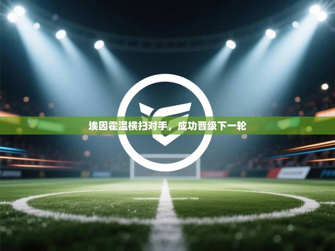 鲸蓝体育官网-埃因霍温横扫对手,成功晋级下一轮 第3张