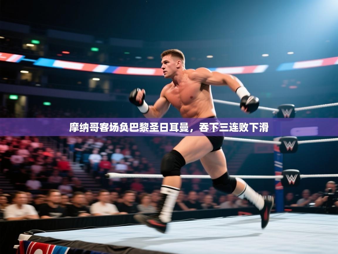 蓝鲸体育直播电脑版-摩纳哥客场负巴黎圣日耳曼，吞下三连败下滑  第1张