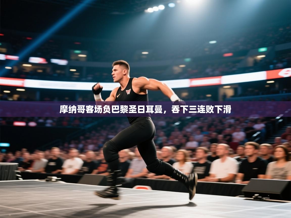 蓝鲸体育直播电脑版-摩纳哥客场负巴黎圣日耳曼，吞下三连败下滑  第2张