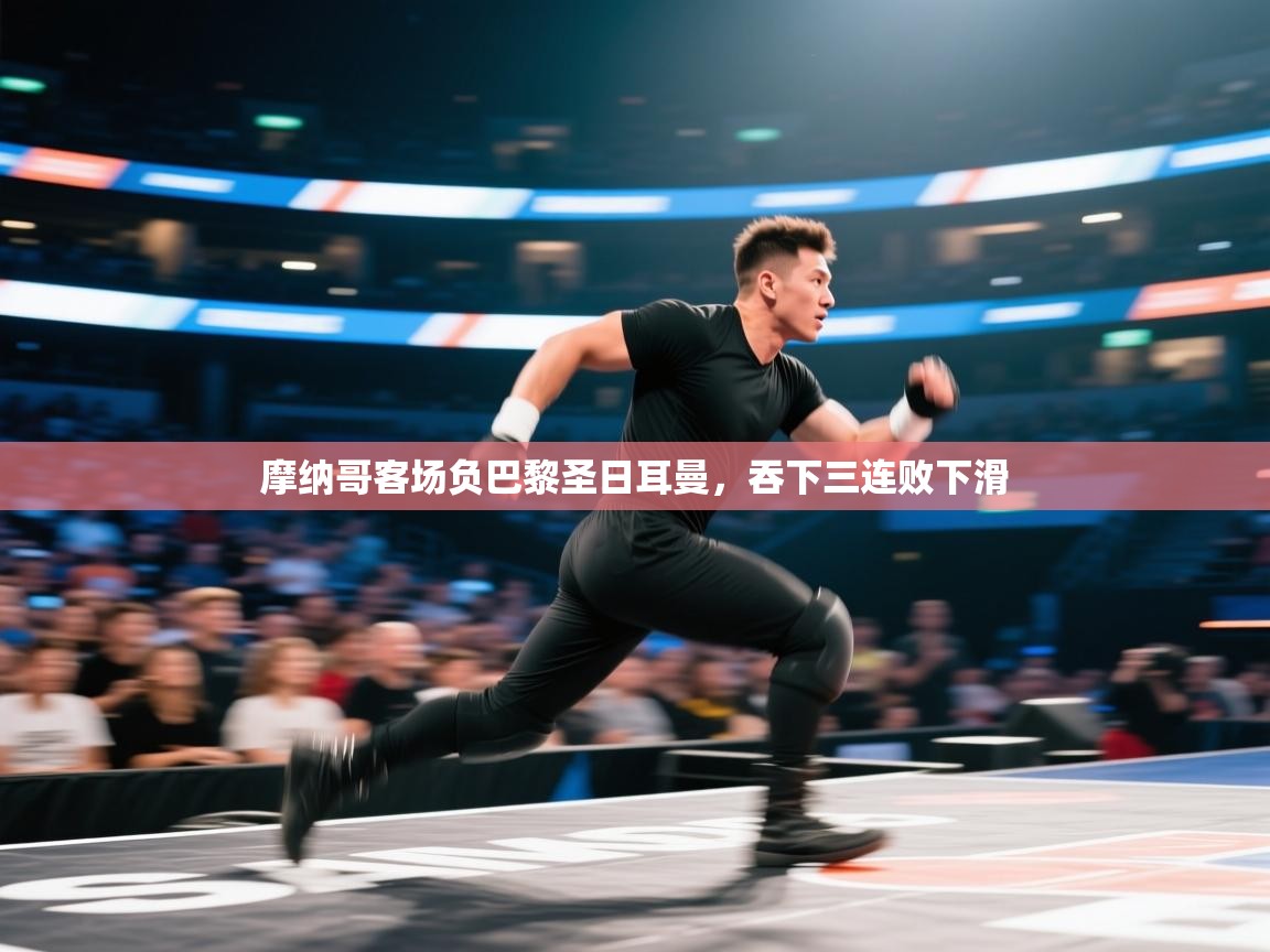 蓝鲸体育直播电脑版-摩纳哥客场负巴黎圣日耳曼，吞下三连败下滑  第3张