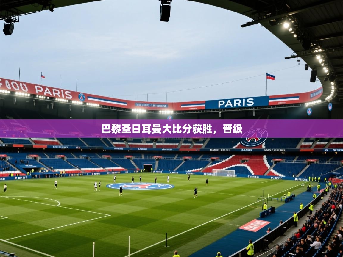 蓝鲸体育网页版-巴黎圣日耳曼大比分获胜，晋级  第2张