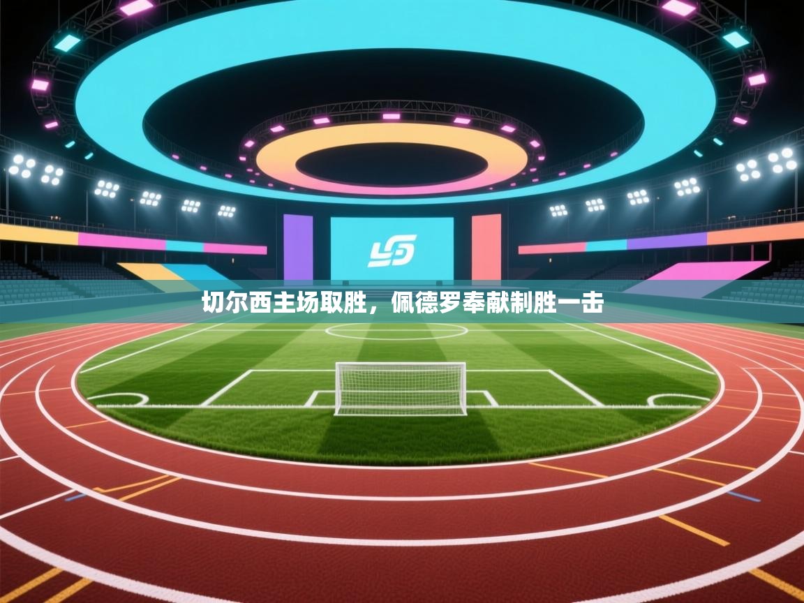 鲸蓝体育app下载-切尔西主场取胜,佩德罗奉献制胜一击 第4张