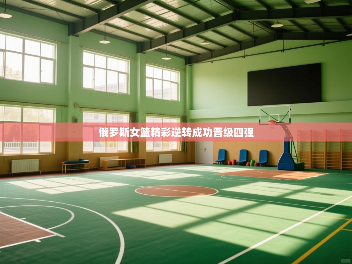 蓝鲸体育app官方入口-俄罗斯女篮精彩逆转成功晋级四强  第4张