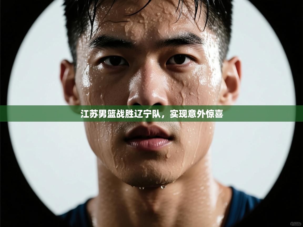 蓝鲸体育直播平台-江苏男篮战胜辽宁队，实现意外惊喜  第2张