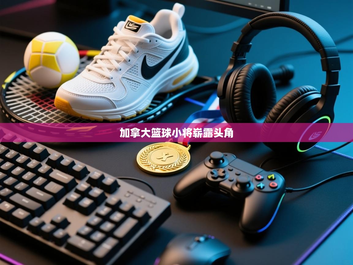 蓝鲸体育直播电脑版-加拿大篮球小将崭露头角  第4张