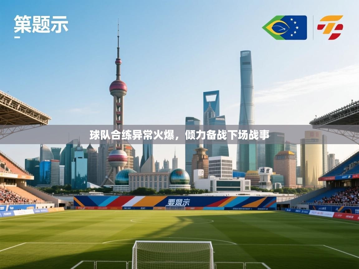 蓝鲸体育app官方入口-球队合练异常火爆，倾力备战下场战事  第2张