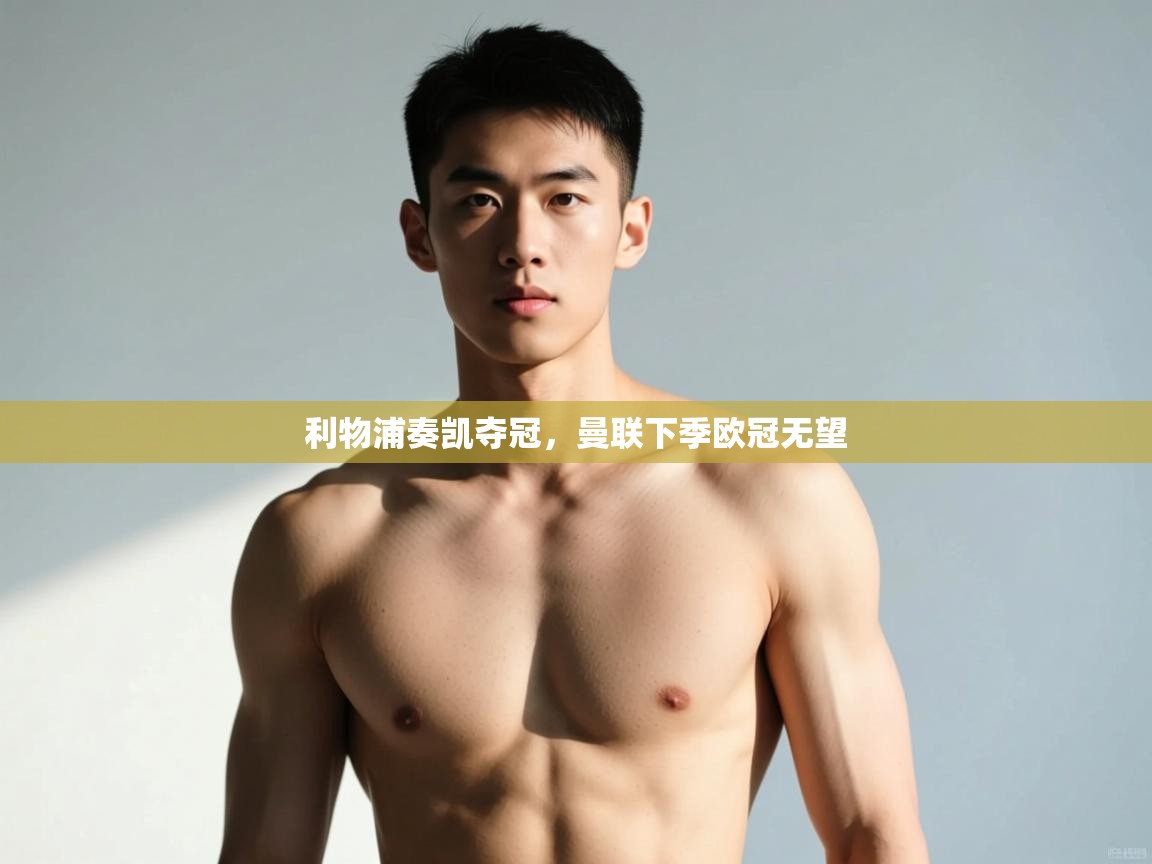 蓝鲸体育app下载官网-利物浦奏凯夺冠,曼联下季欧冠无望 第2张