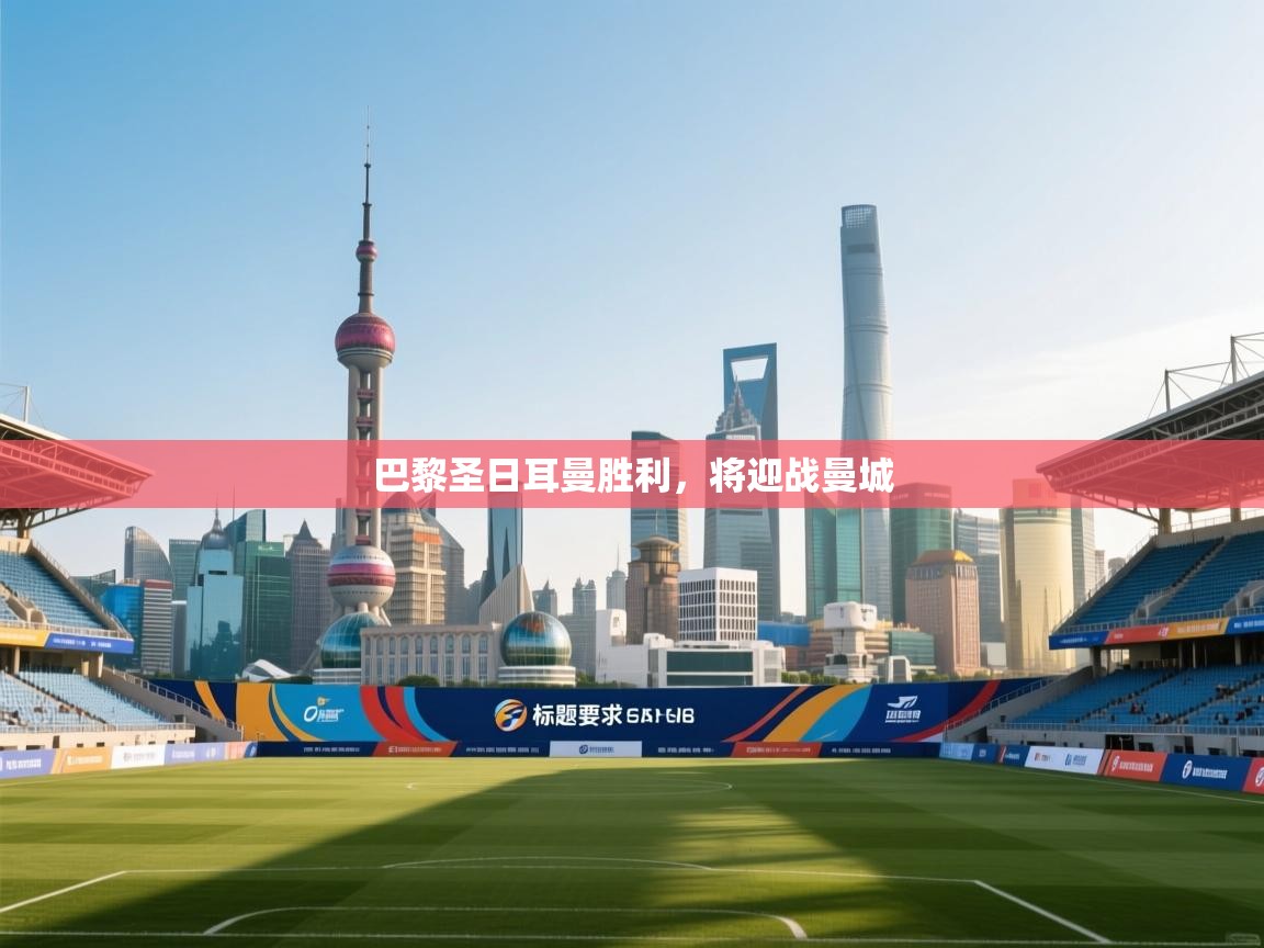 蓝鲸体育在线直播-巴黎圣日耳曼胜利，将迎战曼城  第1张