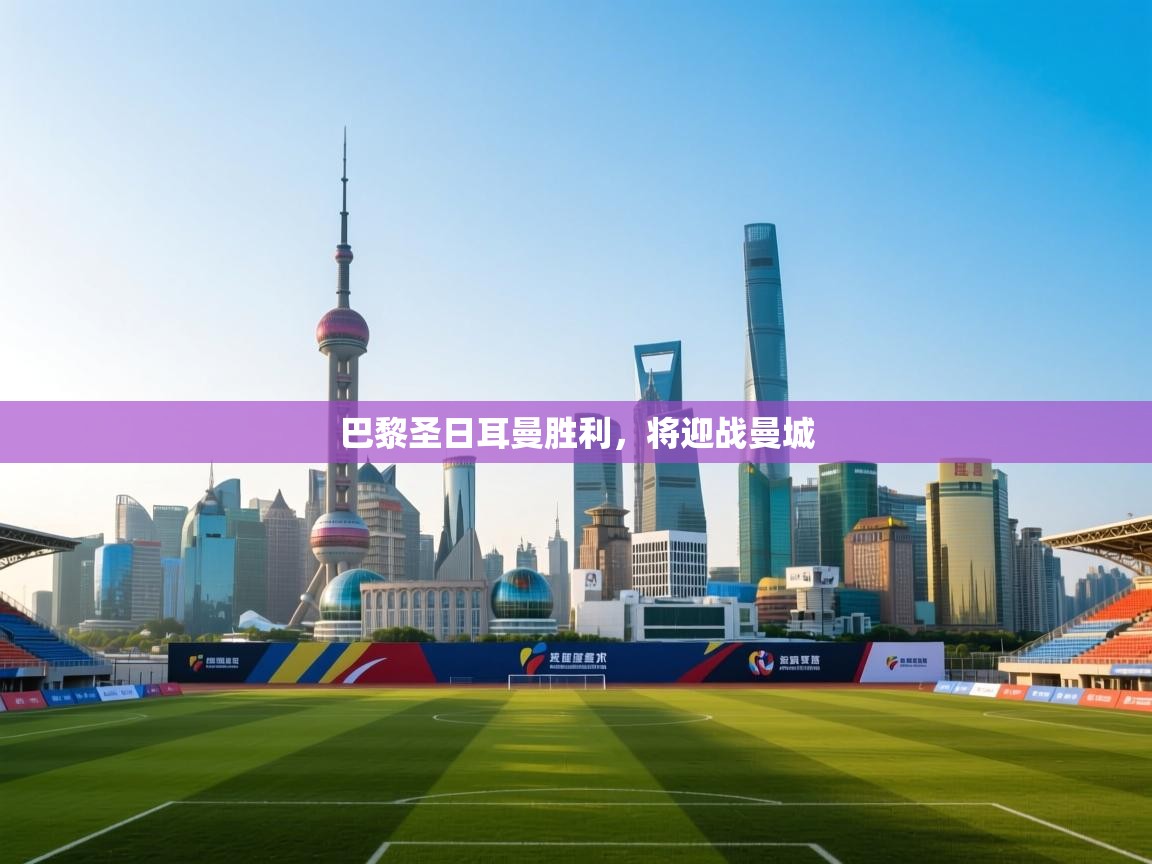 蓝鲸体育在线直播-巴黎圣日耳曼胜利，将迎战曼城  第2张