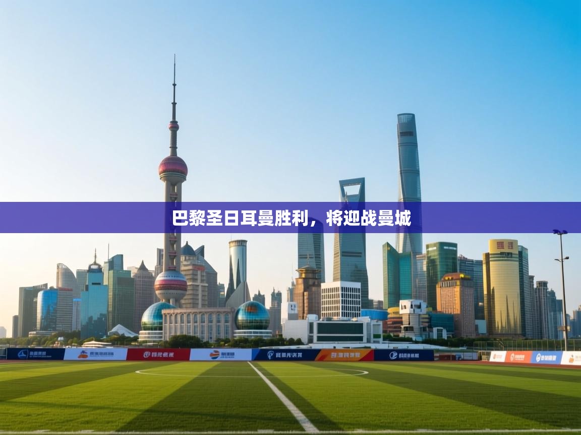 蓝鲸体育在线直播-巴黎圣日耳曼胜利，将迎战曼城  第4张