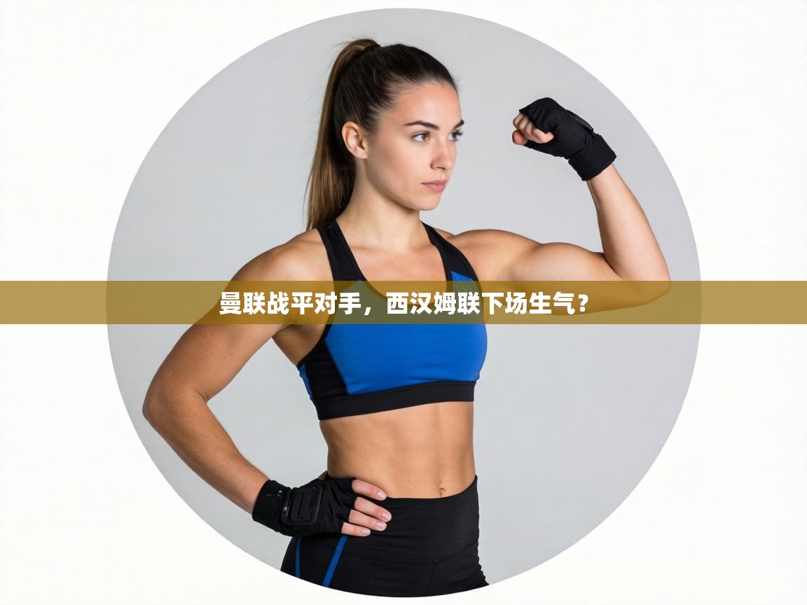 蓝鲸体育app下载-曼联战平对手，西汉姆联下场生气？  第2张